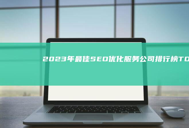 2023年最佳SEO优化服务公司排行榜TOP10