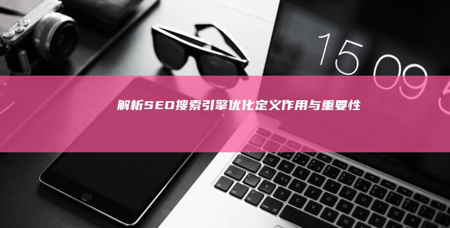 解析SEO搜索引擎优化：定义、作用与重要性