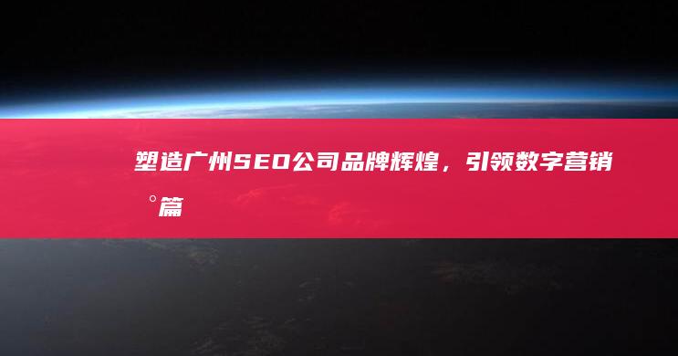 塑造广州SEO公司品牌辉煌，引领数字营销新篇章