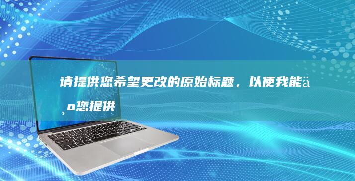 请提供您希望更改的原始标题，以便我能为您提供准确的帮助。